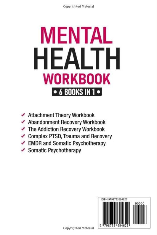 Mental Health Workbook 6 Books in 1: The Attachment Theory, Abandonment Anxiety, Depression in Relationships, Addiction, Complex PTSD, Trauma, CBT Therapy, EMDR and Somatic Psychotherapy